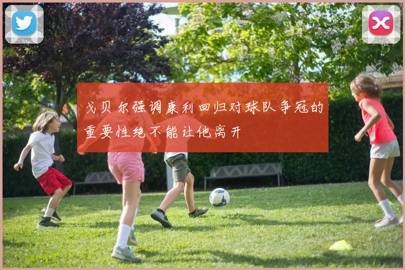戈贝尔强调康利回归对球队争冠的重要性绝不能让他离开