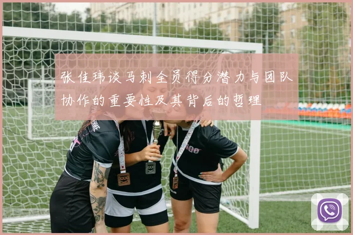 张佳玮谈马刺全员得分潜力与团队协作的重要性及其背后的哲理