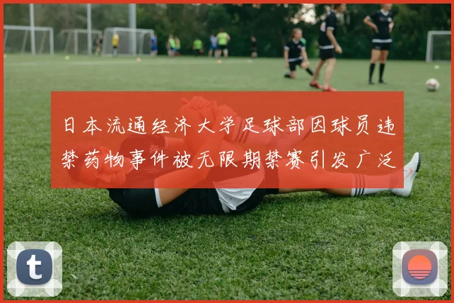 日本流通经济大学足球部因球员违禁药物事件被无限期禁赛引发广泛关注