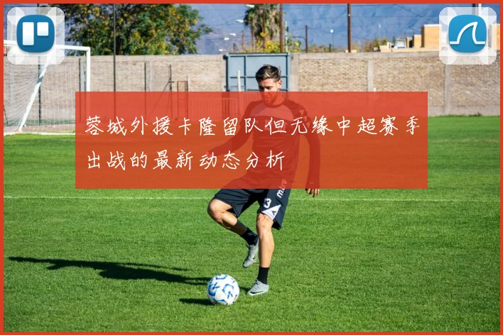 蓉城外援卡隆留队但无缘中超赛季出战的最新动态分析