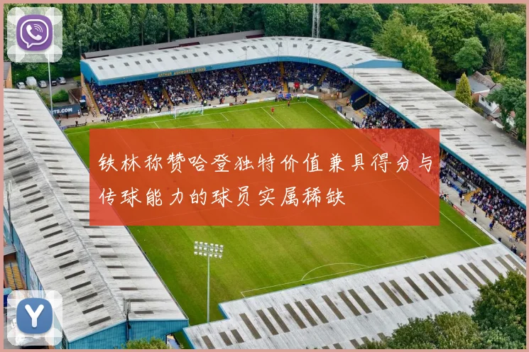 铁林称赞哈登独特价值兼具得分与传球能力的球员实属稀缺