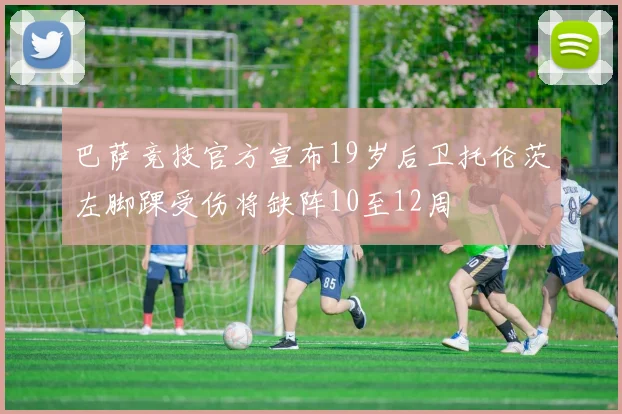 巴萨竞技官方宣布19岁后卫托伦茨左脚踝受伤将缺阵10至12周