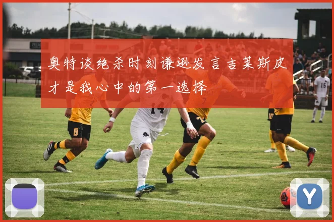 奥特谈绝杀时刻谦逊发言吉莱斯皮才是我心中的第一选择