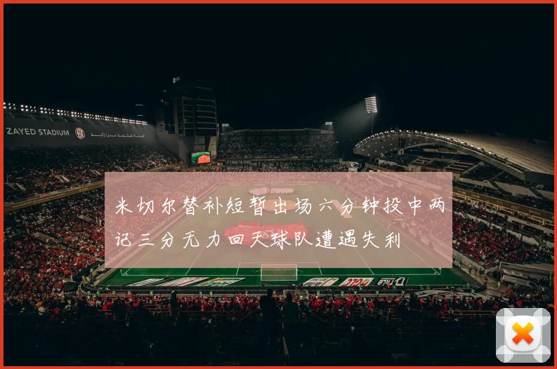 米切尔替补短暂出场六分钟投中两记三分无力回天球队遭遇失利