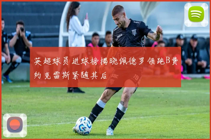 英超球员进球榜揭晓佩德罗领跑B费约克雷斯紧随其后
