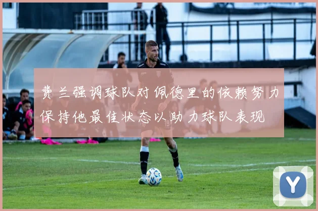 费兰强调球队对佩德里的依赖努力保持他最佳状态以助力球队表现