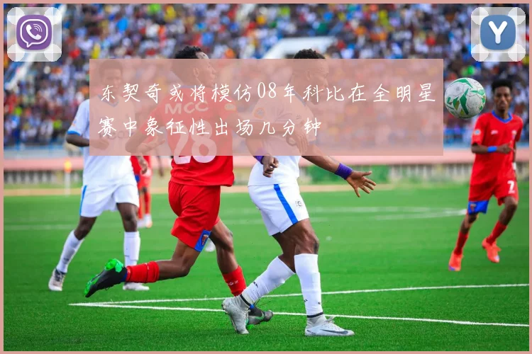 东契奇或将模仿08年科比在全明星赛中象征性出场几分钟