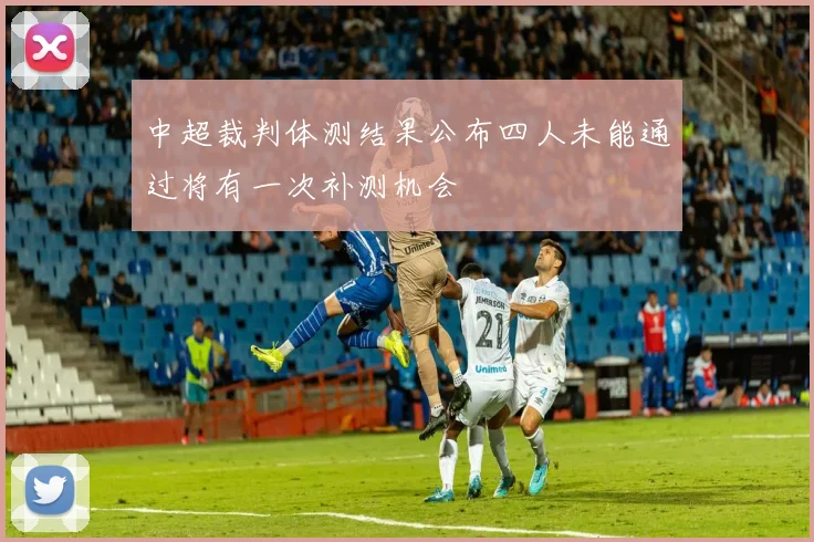 中超裁判体测结果公布四人未能通过将有一次补测机会